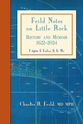 Feild Notes on Little Rock: History and Memoir, 1622-2024 by Feild, Charles R.