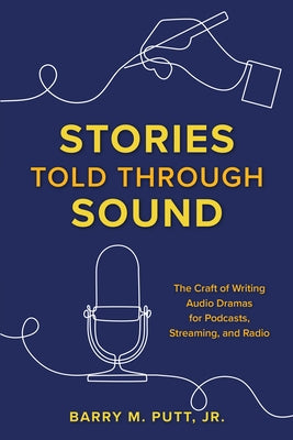 Stories Told through Sound: The Craft of Writing Audio Dramas for Podcasts, Streaming, and Radio by Putt, Barry M.