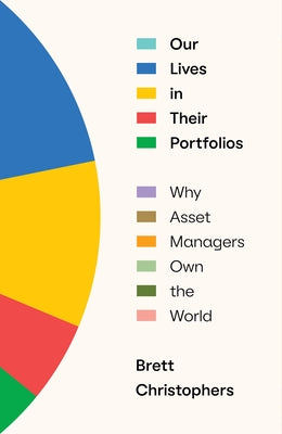 Our Lives in Their Portfolios: Why Asset Managers Own the World by Christophers, Brett