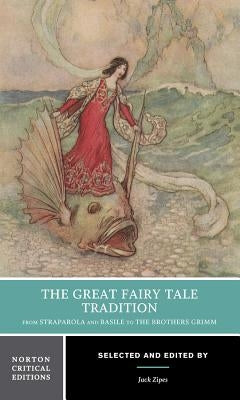 The Great Fairy Tale Tradition: From Straparola and Basile to the Brothers Grimm: A Norton Critical Edition by Zipes, Jack