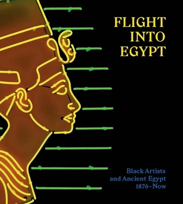 Flight Into Egypt: Black Artists and Ancient Egypt, 1876-Now by Tommasino, Akili