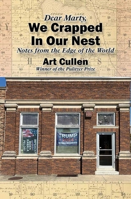 Dear Marty, We Crapped in Our Nest: Notes from the Edge of the World by Cullen, Art