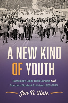 A New Kind of Youth: Historically Black High Schools and Southern Student Activism, 1920-1975 by Hale, Jon N.