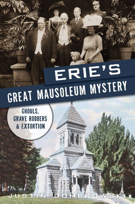 Erie's Great Mausoleum Mystery: Ghouls, Grave Robbers and Extortion by Dombrowski, Justin