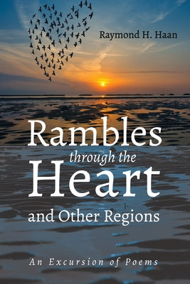 Rambles Through the Heart and Other Regions: An Excursion of Poems by Haan, Raymond H.