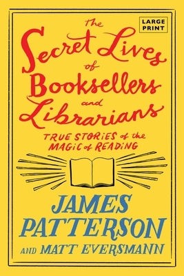 The Secret Lives of Booksellers and Librarians: Their Stories Are Better Than the Bestsellers by Patterson, James