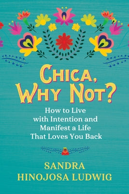 Chica, Why Not?: How to Live with Intention and Manifest a Life That Loves You Back by Hinojosa Ludwig, Sandra