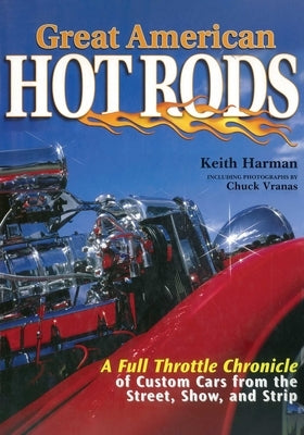 Great American Hot Rods: A Full Throttle Chronicle of Custom Cars from the Street, Show, and Strip by Harman, Keith