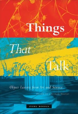 Things That Talk: Object Lessons from Art and Science by Daston, Lorraine