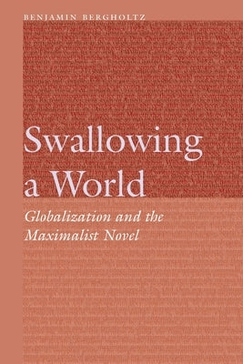 Swallowing a World: Globalization and the Maximalist Novel by Bergholtz, Benjamin