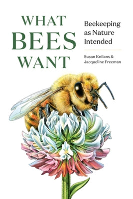 What Bees Want: Beekeeping as Nature Intended by Knilans, Susan