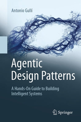 Agentic Design Patterns: A Hands-On Guide to Building Intelligent Systems by GullÃ­, Antonio