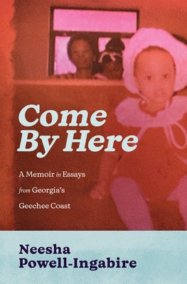 Come by Here: A Memoir in Essays from Georgia's Geechee Coast by Powell-Ingabire, Neesha