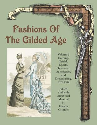 Fashions of the Gilded Age, Volume 2: Evening, Bridal, Sports, Outerwear, Accessories, and Dressmaking 1877-1882 by Grimble, Frances