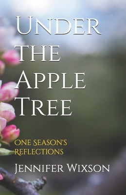 Under the Apple Tree: One Season's Reflections by Wixson, Jennifer