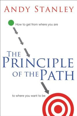 The Principle of the Path: How to Get from Where You Are to Where You Want to Be by Stanley, Andy