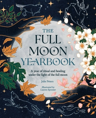 The Full Moon Yearbook: A Year of Ritual and Healing Under the Light of the Full Moon. by Peters, Julie