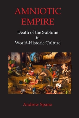 Amniotic Empire: Death of the Sublime in World-Historic Culture by Spano, Andrew John