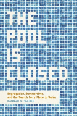 The Pool Is Closed: Segregation, Summertime, and the Search for a Place to Swim by Palmer, Hannah S.