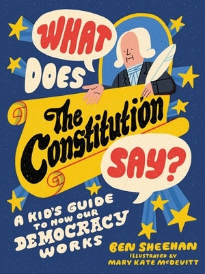 What Does the Constitution Say?: A Kid's Guide to How Our Democracy Works by Sheehan, Ben