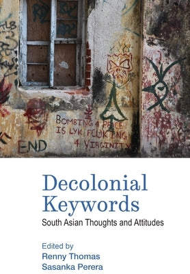 Decolonial Keywords: South Asian Thoughts and Attitudes by Thomas, Renny