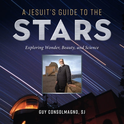 A Jesuit's Guide to the Stars: Exploring Wonder, Beauty, and Science by Consolmagno, Guy J.