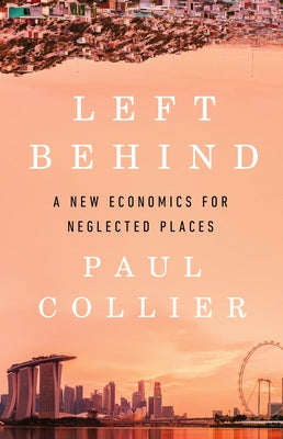 Left Behind: A New Economics for Neglected Places by Collier, Paul