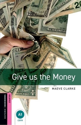 Oxford Bookworms Library: Give Us the Money: Starter: 250-Word Vocabulary by Clarke, Maeve