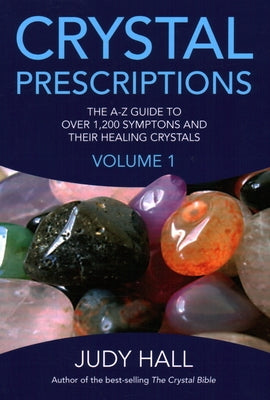 Crystal Prescriptions: The A-Z Guide to Over 1,200 Symptoms and Their Healing Crystals by Hall, Judy