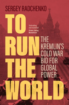 To Run the World: The Kremlin's Cold War Bid for Global Power by Radchenko, Sergey