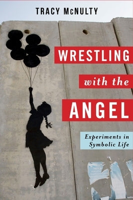 Wrestling with the Angel: Experiments in Symbolic Life by McNulty, Tracy