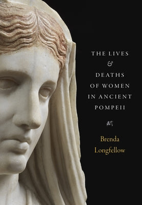The Lives and Deaths of Women in Ancient Pompeii by Longfellow, Brenda