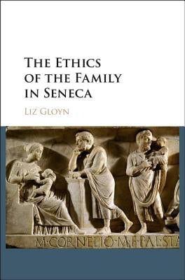 The Ethics of the Family in Seneca by Gloyn, Liz