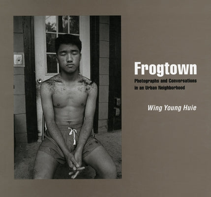 Frogtown: Photographs and Conversations in an Urban Neighborhood by Huie, Wing Young