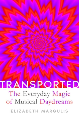 Transported: The Everyday Magic of Musical Daydreams by Margulis, Elizabeth