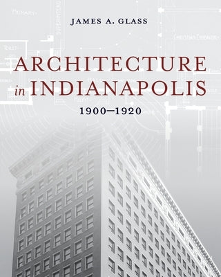 Architecture in Indianapolis: 1900-1920 by Glass, James a.