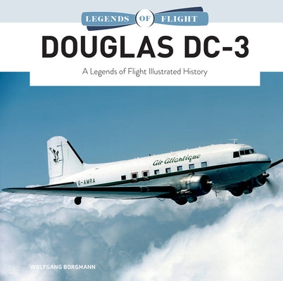 Douglas DC-3: A Legends of Flight Illustrated History by Borgmann, Wolfgang