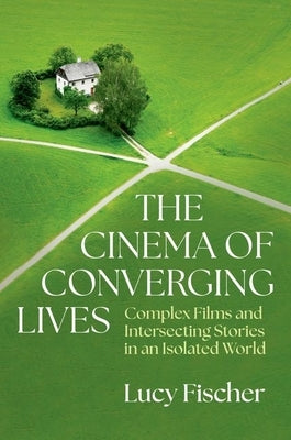 The Cinema of Converging Lives: Complex Films and Intersecting Stories in an Isolated World by Fischer, Lucy