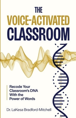 The Voice-Activated Classroom: Recode Your Classroom's DNA With the Power of Words by Bradford Mitchell, Lakesa
