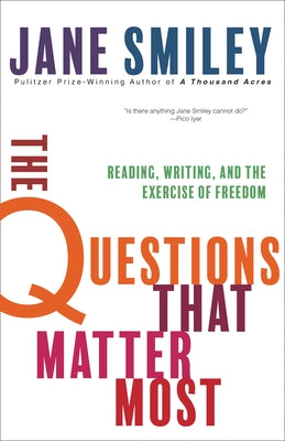 The Questions That Matter Most: Reading, Writing, and the Exercise of Freedom by Smiley, Jane