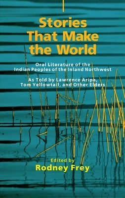 Stories That Make the World, Volume 218: Oral Literature of the Indian Peoples of the Inland Northwest by Frey, Rodney