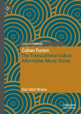 Cuban Fusion: The Transnational Cuban Alternative Music Scene by Bravo, Eva Silot