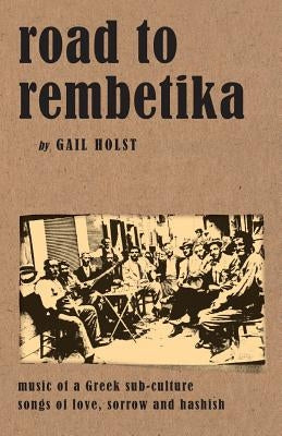 Road to Rembetika: music of a greek sub-culture, songs of love, sorrow and hashish by Holst, Gail