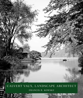 Calvert Vaux, Landscape Architect: Landscape Architect by Kowsky, Francis R.