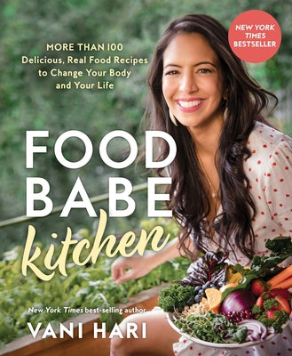 Food Babe Kitchen: More Than 100 Delicious, Real Food Recipes to Change Your Body and Your Life: by Hari, Vani