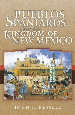 Pueblos, Spaniards, and the Kindom of New Mexico by Kessell, John L.