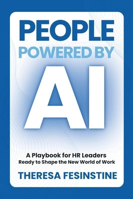 People Powered by AI: A Playbook for HR Leaders Ready to Shape the New World of Work by Fesinstine, Theresa