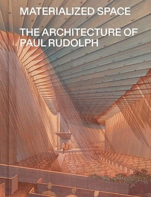 Materialized Space: The Architecture of Paul Rudolph by Thomas, Abraham