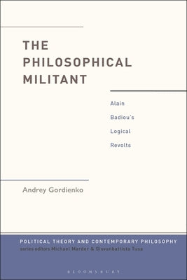 The Philosophical Militant: Alain Badiou's Logical Revolts by Gordienko, Andrey