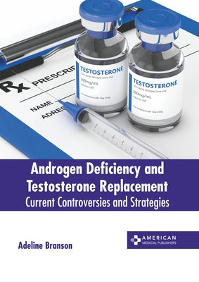 Androgen Deficiency and Testosterone Replacement: Current Controversies and Strategies by Branson, Adeline